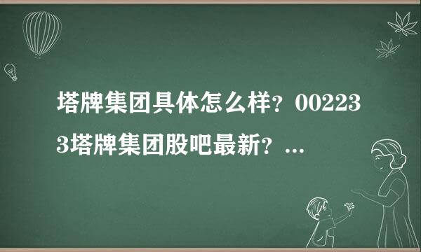 塔牌集团具体怎么样？002233塔牌集团股吧最新？塔牌集团历年分红记录？