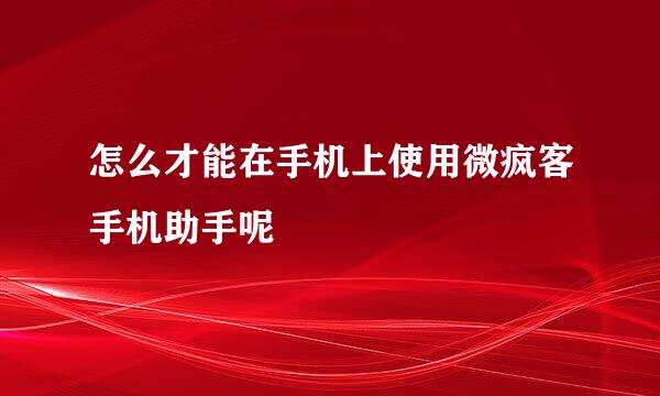 怎么才能在手机上使用微疯客手机助手呢