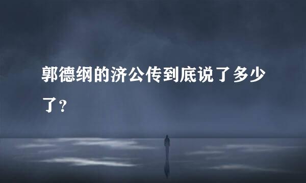 郭德纲的济公传到底说了多少了？