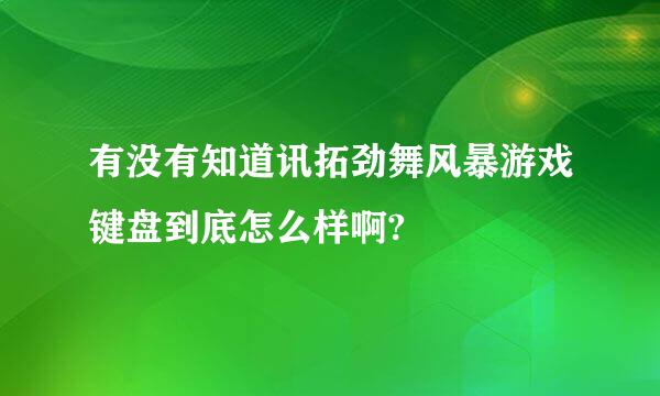 有没有知道讯拓劲舞风暴游戏键盘到底怎么样啊?