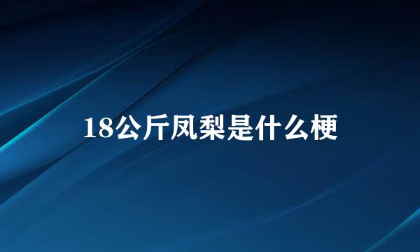 18公斤凤梨是什么梗