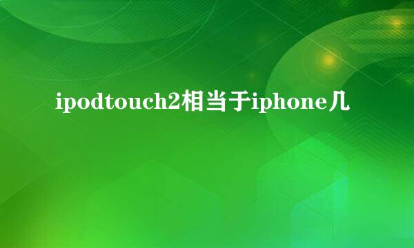 ipodtouch2相当于iphone几