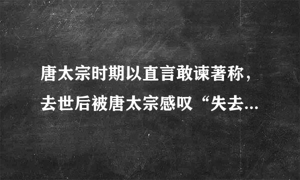 唐太宗时期以直言敢谏著称，去世后被唐太宗感叹“失去一面镜子”的一代贤臣是