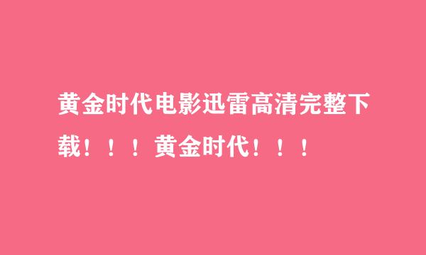 黄金时代电影迅雷高清完整下载！！！黄金时代！！！