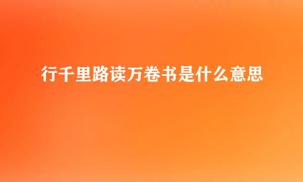 行千里路读万卷书是什么意思