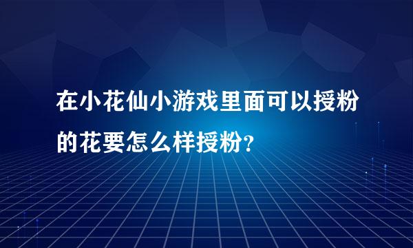 在小花仙小游戏里面可以授粉的花要怎么样授粉？