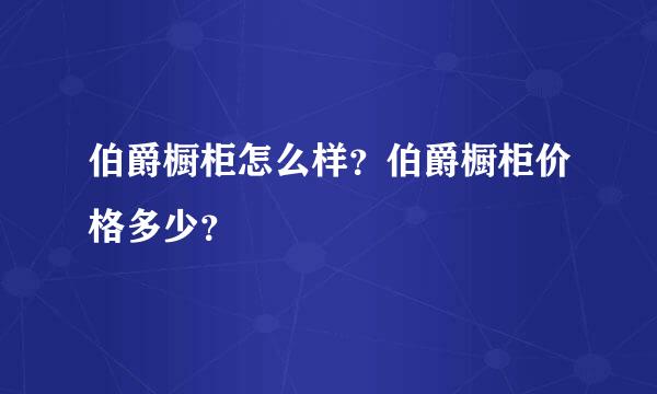 伯爵橱柜怎么样？伯爵橱柜价格多少？