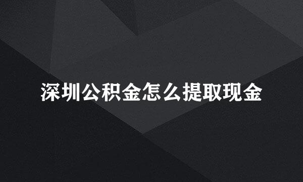 深圳公积金怎么提取现金