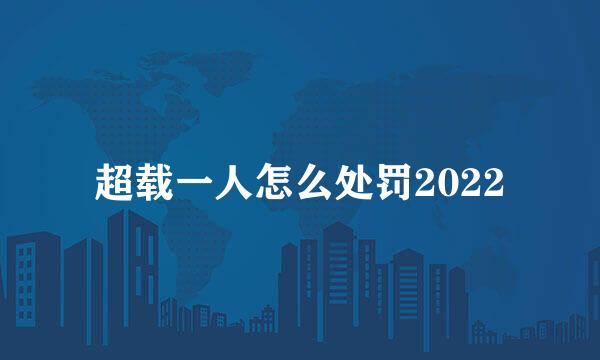 超载一人怎么处罚2022