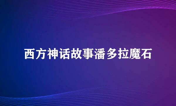 西方神话故事潘多拉魔石