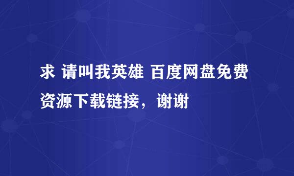 求 请叫我英雄 百度网盘免费资源下载链接，谢谢