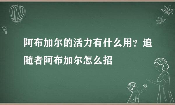 阿布加尔的活力有什么用？追随者阿布加尔怎么招