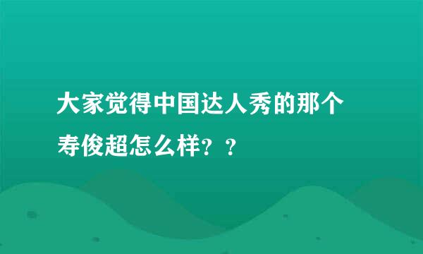 大家觉得中国达人秀的那个 寿俊超怎么样？？