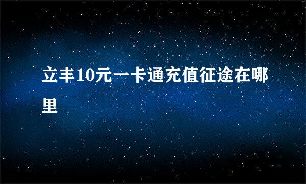 立丰10元一卡通充值征途在哪里