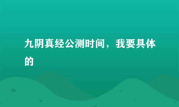 九阴真经公测时间，我要具体的