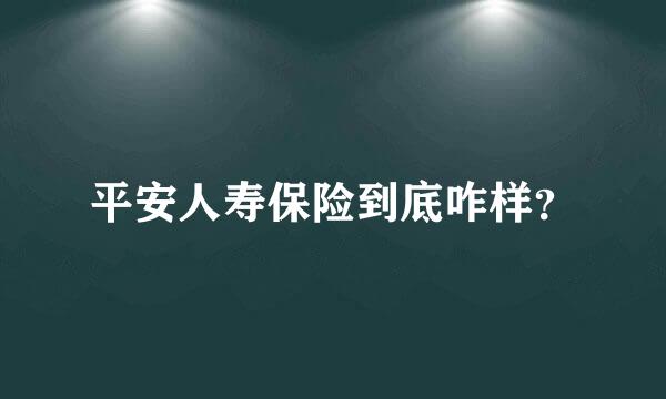 平安人寿保险到底咋样？