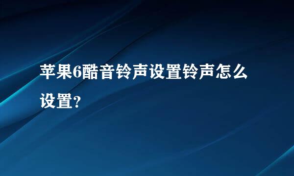 苹果6酷音铃声设置铃声怎么设置？