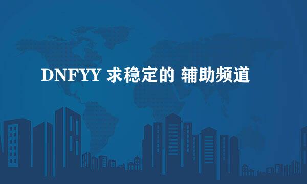 DNFYY 求稳定的 辅助频道