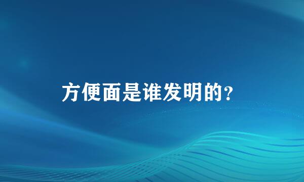 方便面是谁发明的？