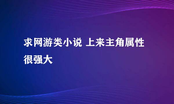 求网游类小说 上来主角属性很强大