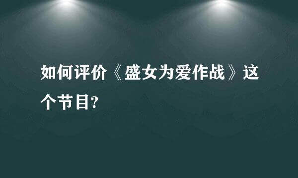 如何评价《盛女为爱作战》这个节目?