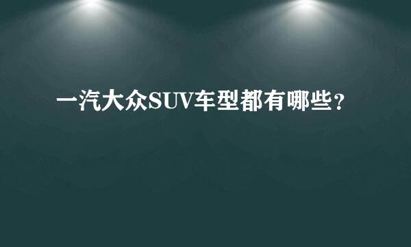 一汽大众SUV车型都有哪些？