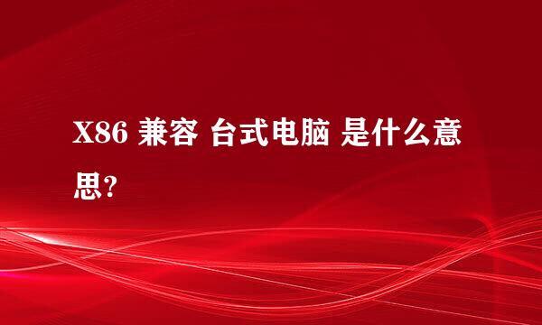 X86 兼容 台式电脑 是什么意思?