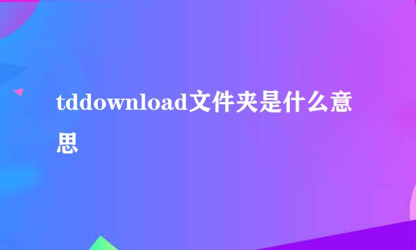 tddownload文件夹是什么意思