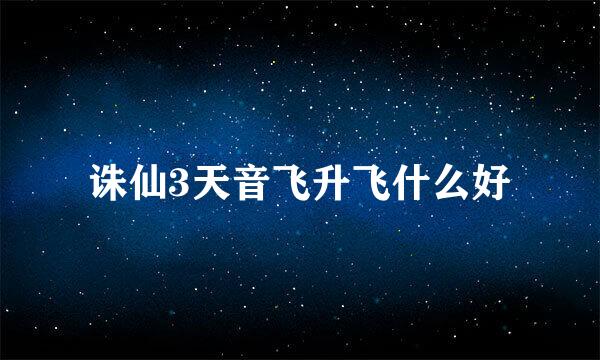 诛仙3天音飞升飞什么好