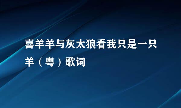 喜羊羊与灰太狼看我只是一只羊（粤）歌词