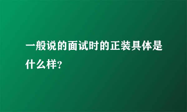 一般说的面试时的正装具体是什么样？