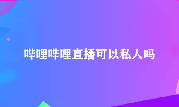 哔哩哔哩直播可以私人吗