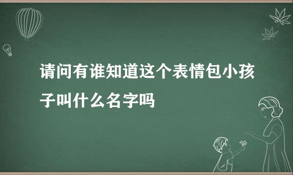 请问有谁知道这个表情包小孩子叫什么名字吗