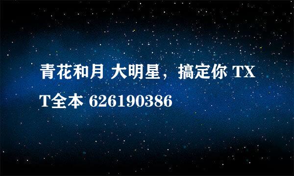 青花和月 大明星，搞定你 TXT全本 626190386