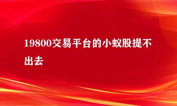 19800交易平台的小蚁股提不出去