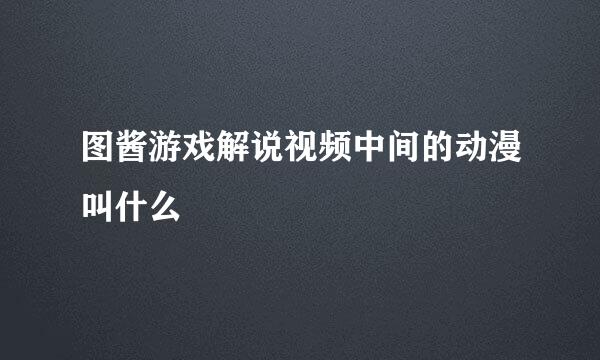 图酱游戏解说视频中间的动漫叫什么