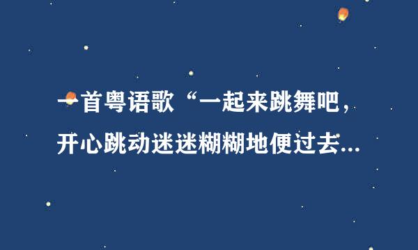 一首粤语歌“一起来跳舞吧，开心跳动迷迷糊糊地便过去”歌名是什么？