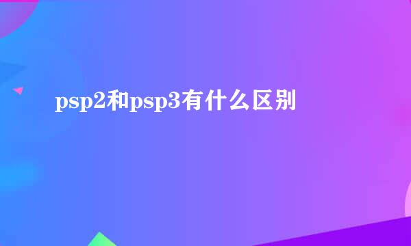 psp2和psp3有什么区别