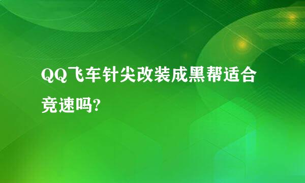 QQ飞车针尖改装成黑帮适合竞速吗?