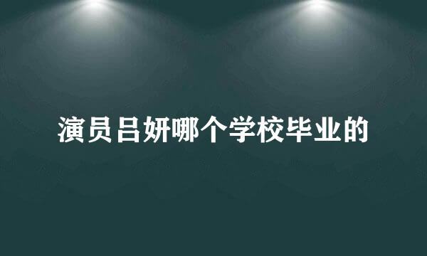 演员吕妍哪个学校毕业的