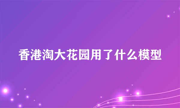 香港淘大花园用了什么模型