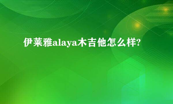 伊莱雅alaya木吉他怎么样?