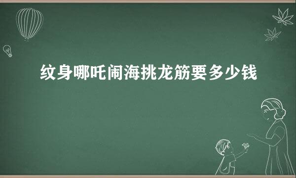 纹身哪吒闹海挑龙筋要多少钱