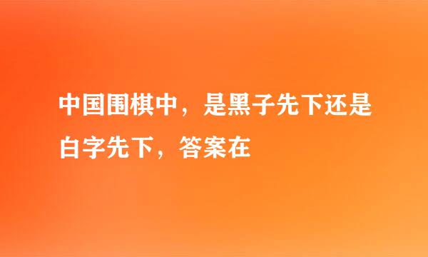 中国围棋中，是黑子先下还是白字先下，答案在