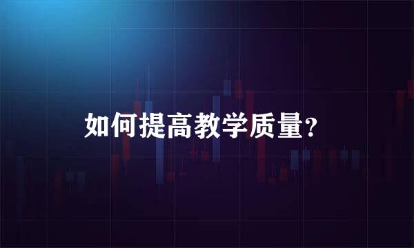 如何提高教学质量？