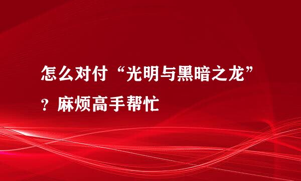 怎么对付“光明与黑暗之龙”？麻烦高手帮忙