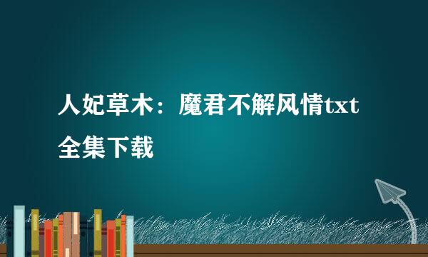 人妃草木：魔君不解风情txt全集下载