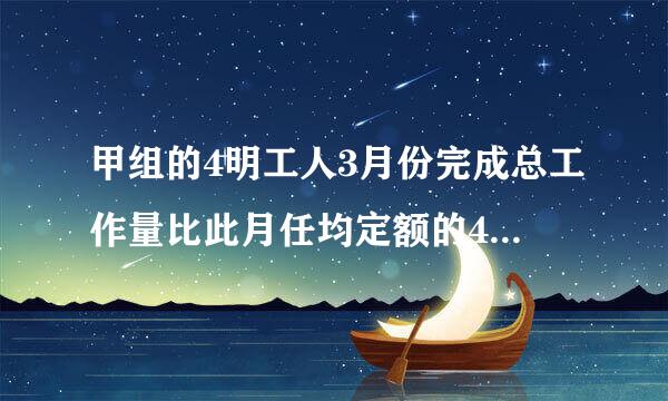 甲组的4明工人3月份完成总工作量比此月任均定额的4被多20件，乙组的5名工人3月份完成的总工作量比此月人均