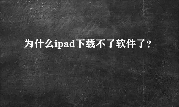 为什么ipad下载不了软件了？