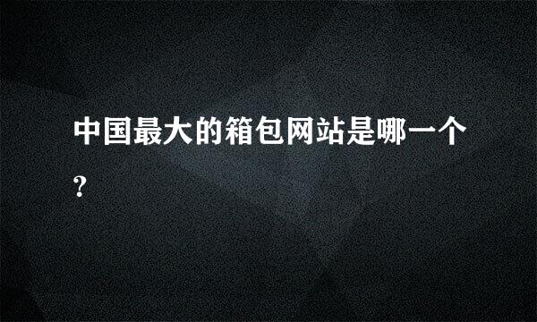 中国最大的箱包网站是哪一个？